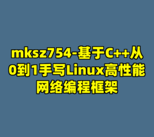 mksz754-基于C++从0到1手写Linux高性能网络编程框架-cc资源站