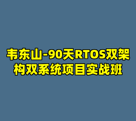 韦东山-90天RTOS双架构双系统项目实战班