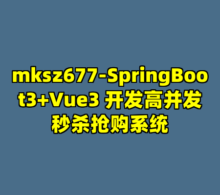 mksz677-SpringBoot3+Vue3 开发高并发秒杀抢购系统