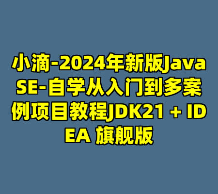 小滴-2024年新版JavaSE-自学从入门到多案例项目教程JDK21 + IDEA 旗舰版