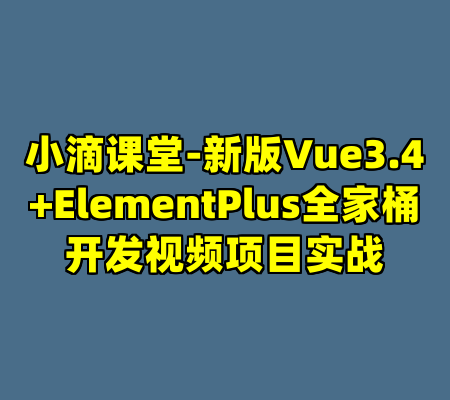 小滴课堂-新版Vue3.4+ElementPlus全家桶开发视频项目实战