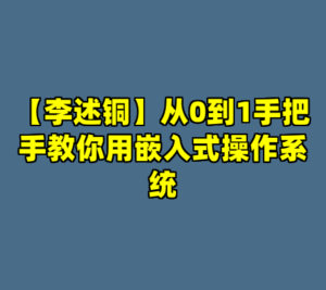 【李述铜】从0到1手把手教你用嵌入式操作系统-cc资源站