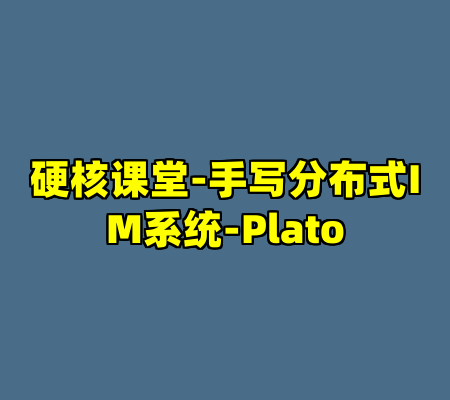 硬核课堂-手写分布式IM系统-Plato