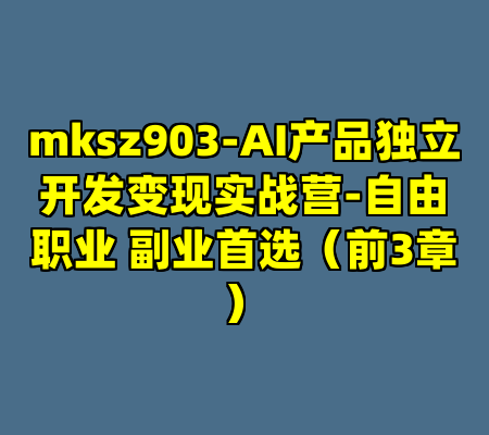 mksz903-AI产品独立开发变现实战营-自由职业 副业首选（前3章）