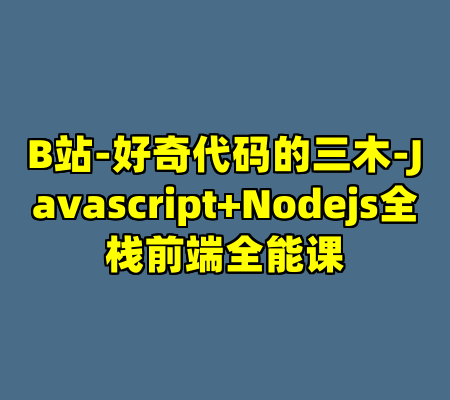 B站-好奇代码的三木-Javascript+Nodejs全栈前端全能课
