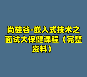 尚硅谷-嵌入式技术之面试大保健课程（完整资料）-cc资源站