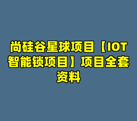 尚硅谷星球项目【IOT智能锁项目】项目全套资料