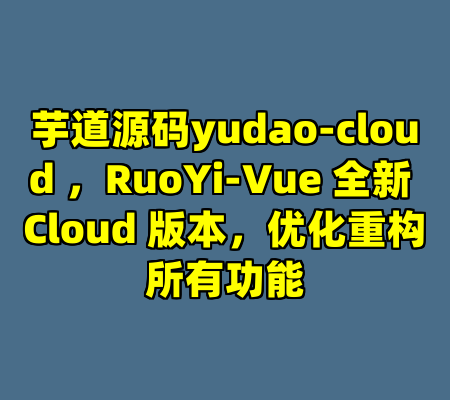 芋道源码yudao-cloud ，RuoYi-Vue 全新 Cloud 版本，优化重构所有功能