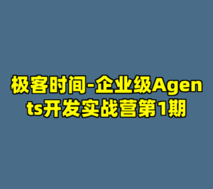 极客时间-企业级Agents开发实战营第1期-cc资源站