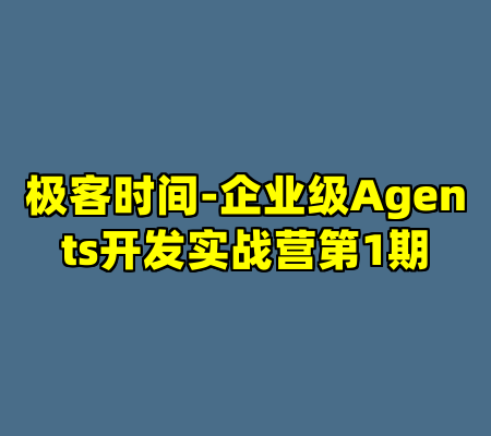 极客时间-企业级Agents开发实战营第1期