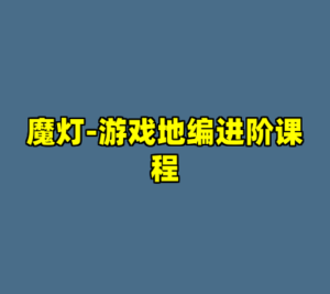 魔灯-游戏地编进阶课程-cc资源站