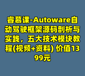 睿慕课-Autoware自动驾驶框架源码剖析与实践，五大技术模块教程(视频+资料) 价值1399元-cc资源站