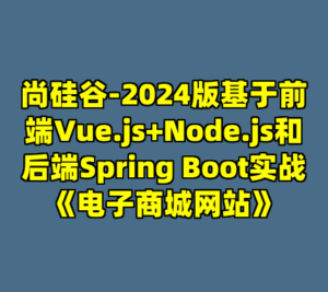 尚硅谷-2024版基于前端Vue.js+Node.js和后端Spring Boot实战《电子商城网站》-cc资源站