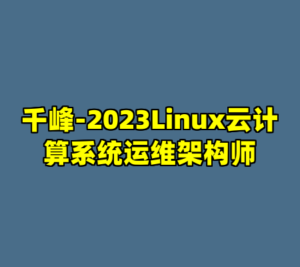 千峰-2023Linux云计算系统运维架构师-cc资源站
