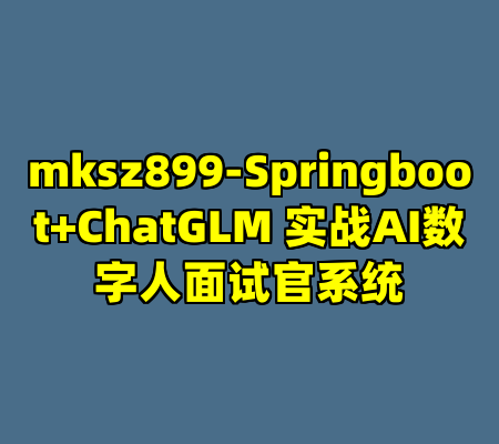 mksz899-Springboot+ChatGLM 实战AI数字人面试官系统