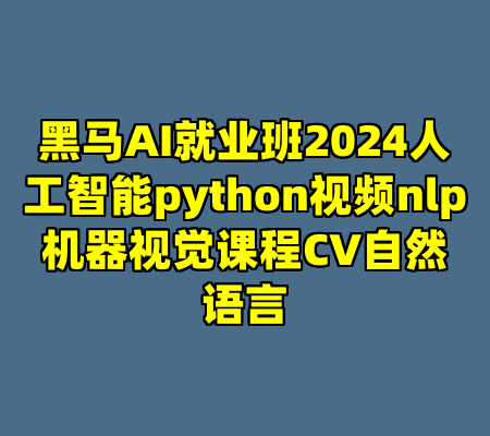 黑马AI就业班2024人工智能python视频nlp机器视觉课程CV自然语言