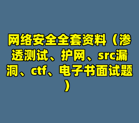 网络安全全套资料（渗透测试、护网、src漏洞、ctf、电子书面试题）