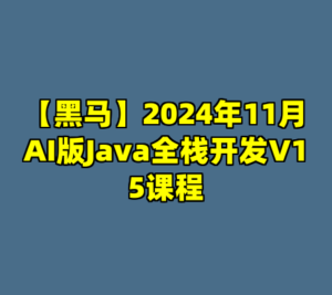 【黑马】2024年11月AI版Java全栈开发V15课程-cc资源站