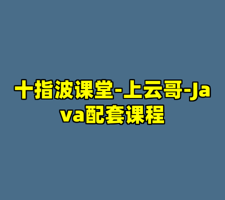 十指波课堂-上云哥-Java配套课程