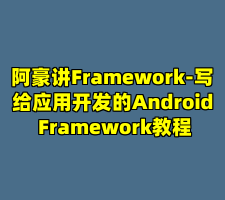 阿豪讲Framework-写给应用开发的Android Framework教程