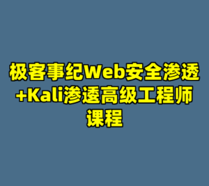 极客事纪Web安全渗透+Kali渗逶高级工程师课程-cc资源站