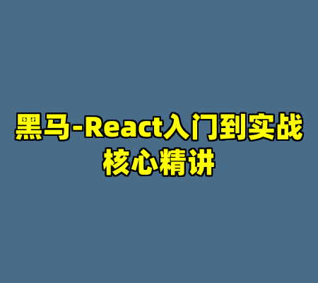黑马-React入门到实战核心精讲