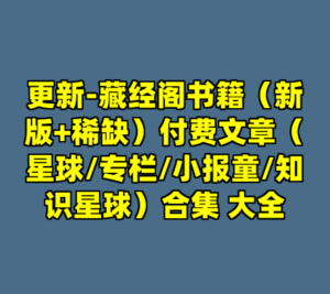 更新-藏经阁书籍（新版+稀缺）付费文章（星球/专栏/小报童/知识星球）合集 大全-cc资源站