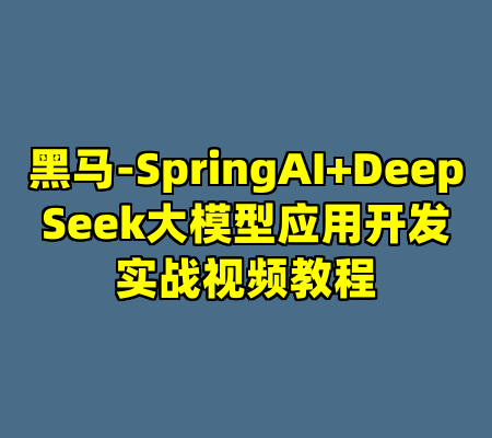黑马-SpringAI+DeepSeek大模型应用开发实战视频教程