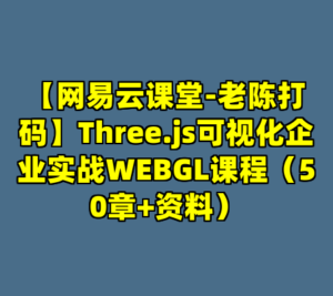 【网易云课堂-老陈打码】Three.js可视化企业实战WEBGL课程（50章+资料）-cc资源站