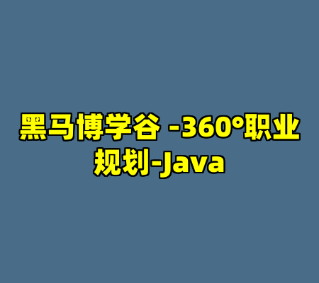 黑马博学谷 -360°职业规划-Java