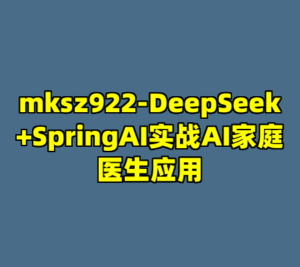 mksz922-DeepSeek+SpringAI实战AI家庭医生应用-cc资源站