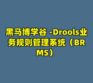 黑马博学谷 -Drools业务规则管理系统（BRMS）-cc资源站