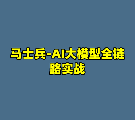 马士兵-AI大模型全链路实战
