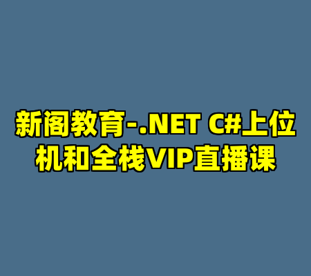新阁教育-.NET C#上位机和全栈VIP直播课