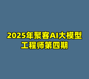 2025年聚客AI大模型工程师第四期-cc资源站