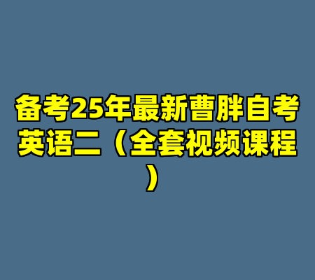 备考25年最新曹胖自考英语二（全套视频课程）