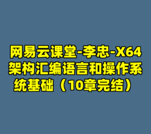 网易云课堂-李忠-X64架构汇编语言和操作系统基础（10章完结）-cc资源站