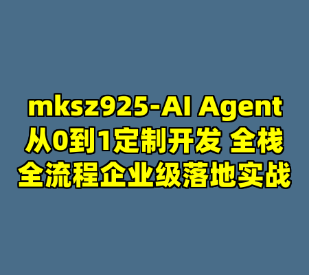 mksz925-AI Agent从0到1定制开发 全栈全流程企业级落地实战