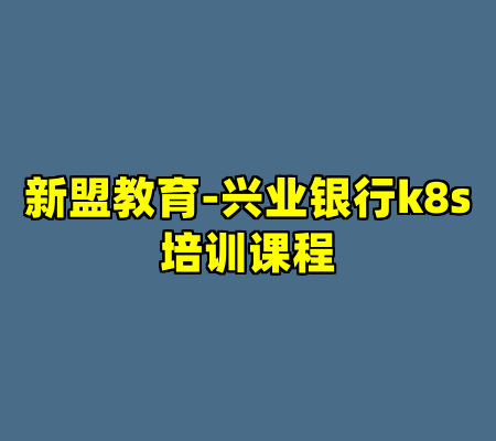新盟教育-兴业银行k8s培训课程