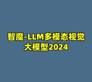 智魔-LLM多模态视觉大模型2024-cc资源站