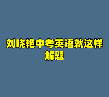 刘晓艳中考英语就这样解题