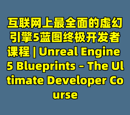 互联网上最全面的虚幻引擎5蓝图终极开发者课程 | Unreal Engine 5 Blueprints – The Ultimate Developer Course