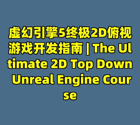 虚幻引擎5终极2D俯视游戏开发指南 | The Ultimate 2D Top Down Unreal Engine Course