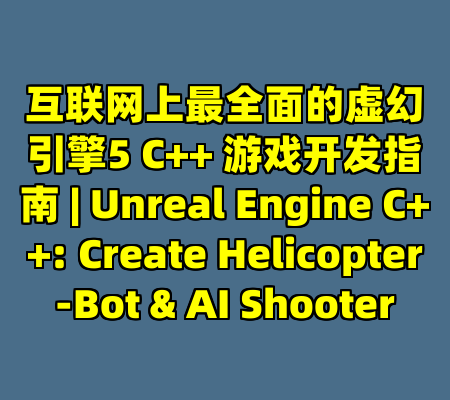 互联网上最全面的虚幻引擎5 C++ 游戏开发指南 | Unreal Engine C++: Create Helicopter-Bot & AI Shooter