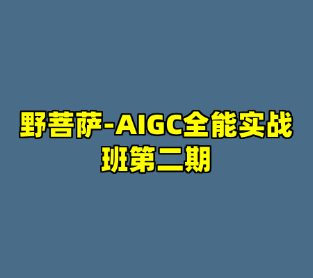 野菩萨-AIGC全能实战班第二期