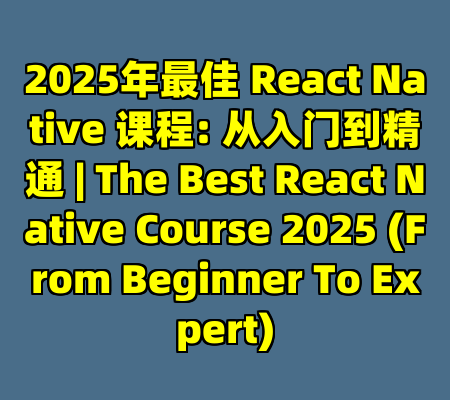 2025年最佳 React Native 课程: 从入门到精通 | The Best React Native Course 2025 (From Beginner To Expert)