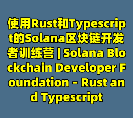 使用Rust和Typescript的Solana区块链开发者训练营 | Solana Blockchain Developer Foundation – Rust and Typescript