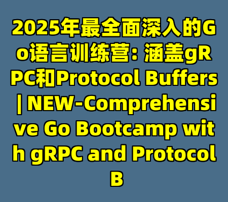 2025年最全面深入的Go语言训练营: 涵盖gRPC和Protocol Buffers | NEW-Comprehensive Go Bootcamp with gRPC and Protocol B