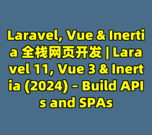 Laravel, Vue & Inertia 全栈网页开发 | Laravel 11, Vue 3 & Inertia (2024) – Build APIs and SPAs-cc资源站