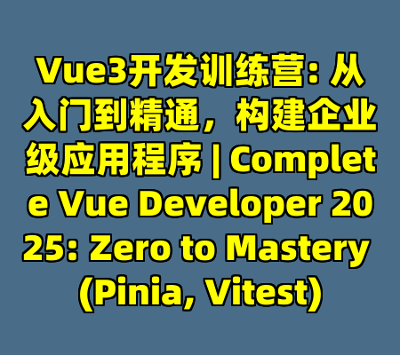 Vue3开发训练营: 从入门到精通，构建企业级应用程序 | Complete Vue Developer 2025: Zero to Mastery (Pinia, Vitest)